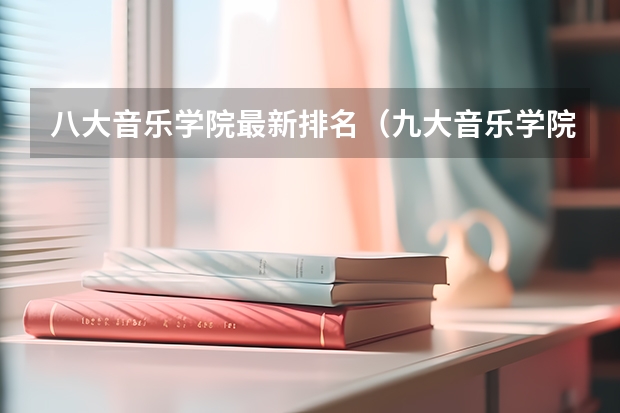 八大音乐学院最新排名（九大音乐学院排名）