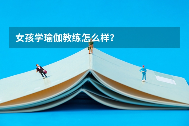 女孩学瑜伽教练怎么样?