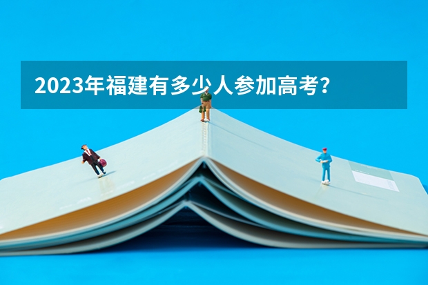 2023年福建有多少人参加高考？