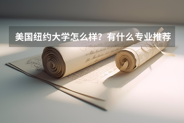 美国纽约大学怎么样？有什么专业推荐？