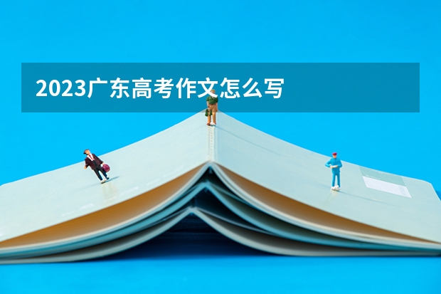 2023广东高考作文怎么写