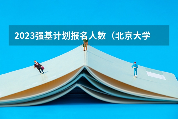 2023强基计划报名人数（北京大学强基计划报名人数）