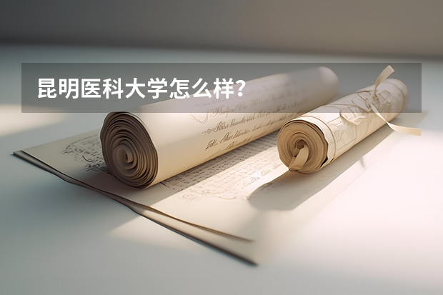 昆明医科大学怎么样？