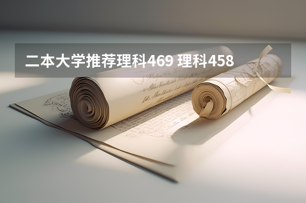 二本大学推荐理科469 理科458分二本线的大学