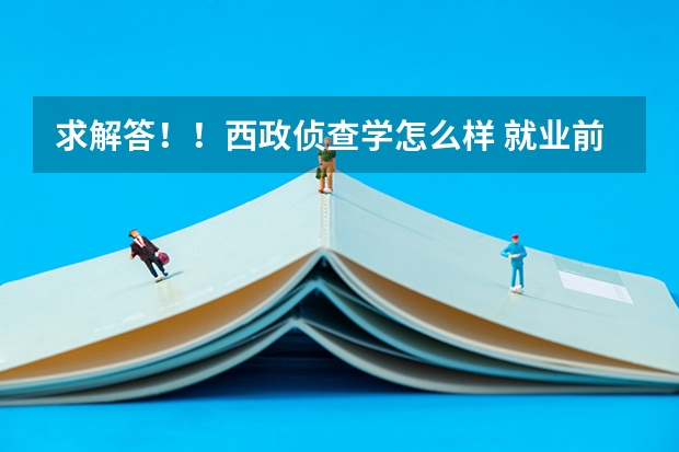 求解答！！西政侦查学怎么样 就业前景是什么呢 重庆文科考生548能上吗？这分西政其他专业不好上吧