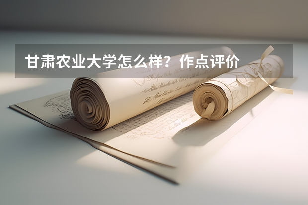 甘肃农业大学怎么样?作点评价
