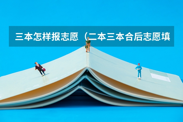 三本怎样报志愿（二本三本合后志愿填报建议）