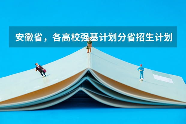 安徽省，各高校强基计划分省招生计划？（各大学在安徽录取分数线）