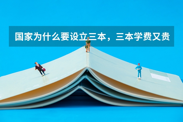国家为什么要设立三本,三本学费又贵,要两万多还不包括其他费用,这是对于一些家庭经济不好的学生是读不