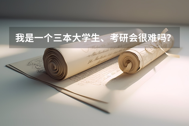我是一个三本大学生、考研会很难吗?