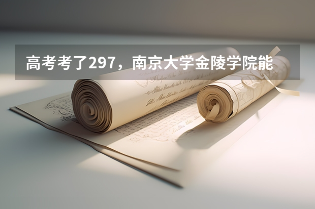 高考考了297,南京大学金陵学院能进三本吗?分数线多少?