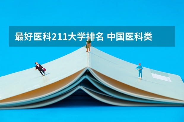 最好医科211大学排名 中国医科类大学排名表