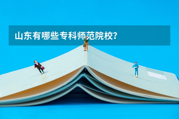 山东有哪些专科师范院校？