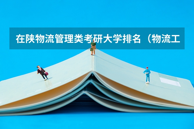 在陕物流管理类考研大学排名（物流工程与管理专硕考研学校排名）