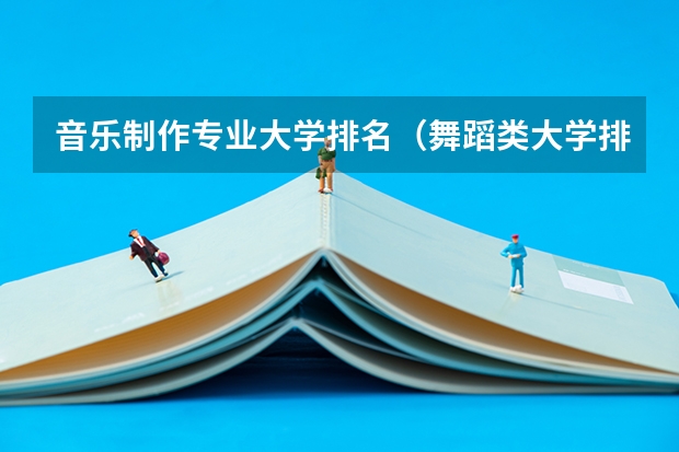 音乐制作专业大学排名（舞蹈类大学排名及录取线）