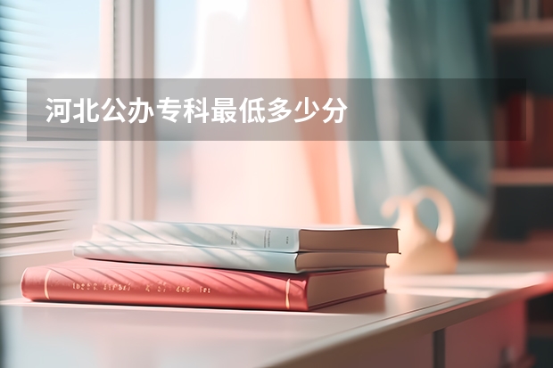 河北公办专科最低多少分
