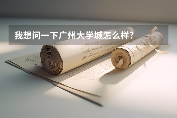 我想问一下广州大学城怎么样?