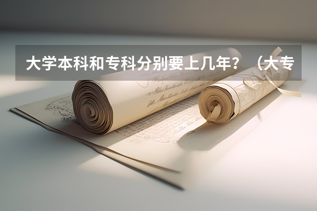 大学本科和专科分别要上几年?(大专读几年)