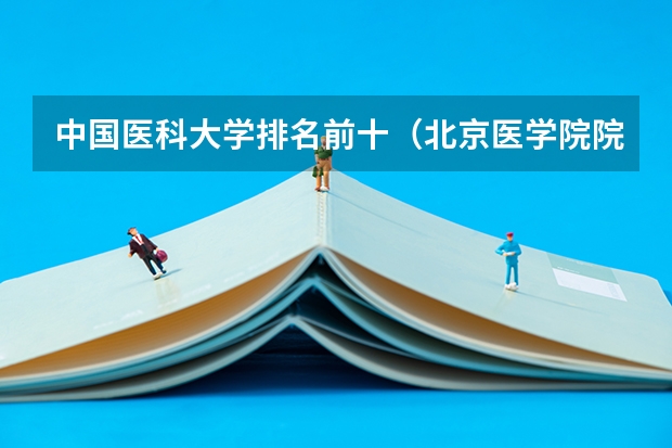 中国医科大学排名前十（北京医学院院校排名）