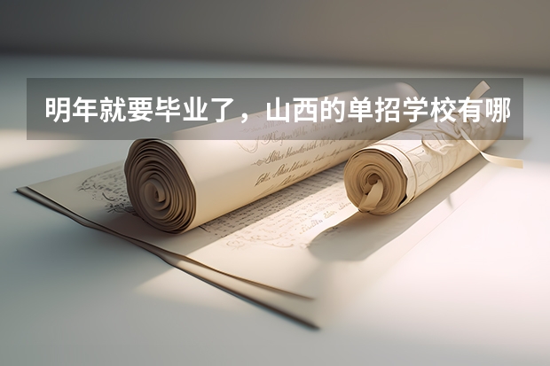 明年就要毕业了,山西的单招学校有哪些?想走单招。