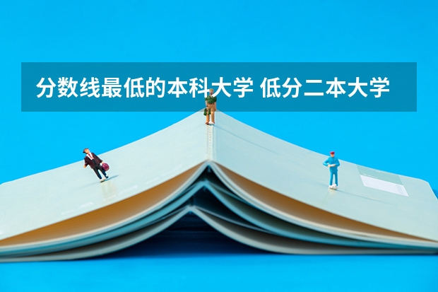 分数线最低的本科大学 低分二本大学排名及分数线