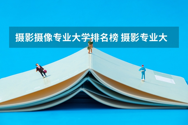 摄影摄像专业大学排名榜 摄影专业大学排名