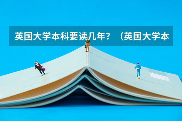 英国大学本科要读几年?(英国大学本科学制和费用)