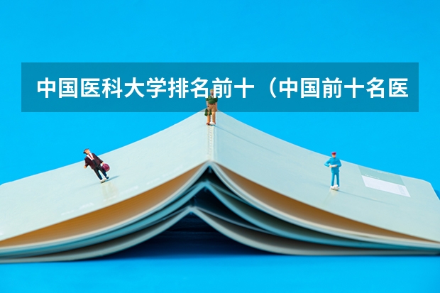 中国医科大学排名前十（中国前十名医科大学）