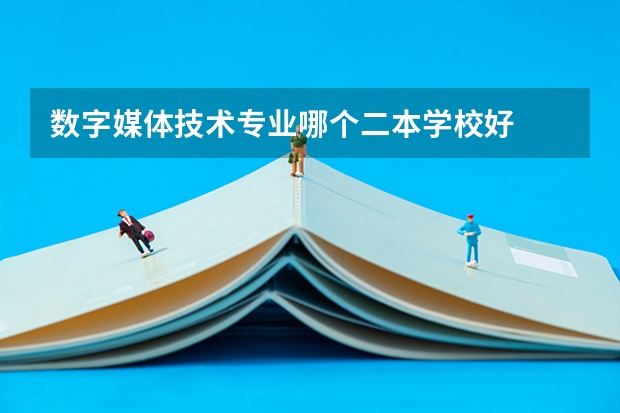 数字媒体技术专业哪个二本学校好