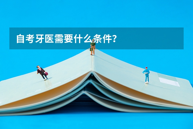 自考牙医需要什么条件?