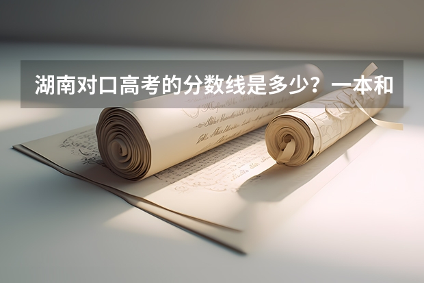 湖南对口高考的分数线是多少？一本和二本的，最好是种植业的