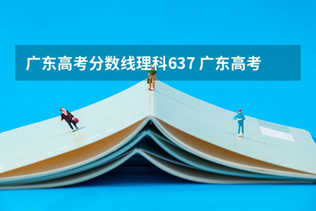 广东高考分数线理科637 广东高考理科分数线