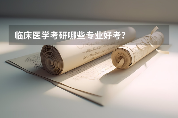 临床医学考研哪些专业好考？