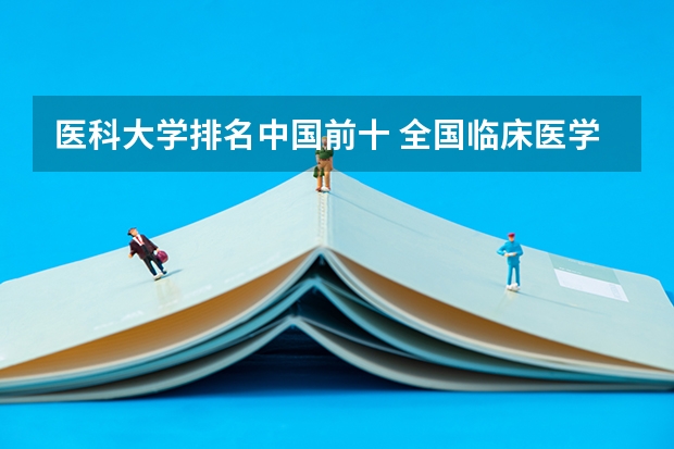 医科大学排名中国前十 全国临床医学大学排名一览表