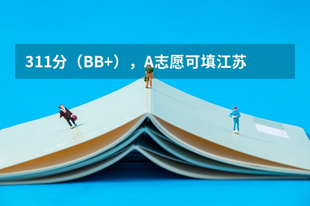 311分（BB+），A志愿可填江苏内哪些本三大学