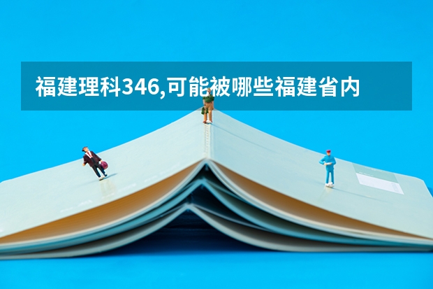 福建理科346,可能被哪些福建省内专科院校录取呀