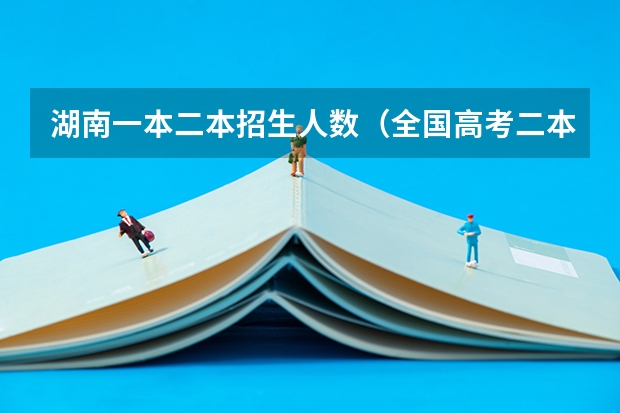 湖南一本二本招生人数(全国高考二本录取率)