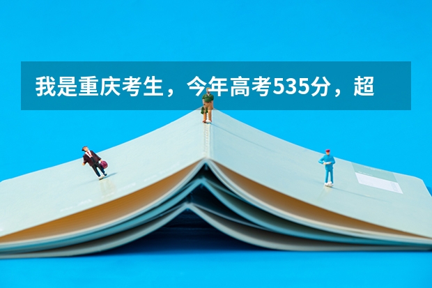 我是重庆考生，今年高考535分，超重本线2分，想报成都重庆的二本院校，我可以报哪个学校好专业能被录取？