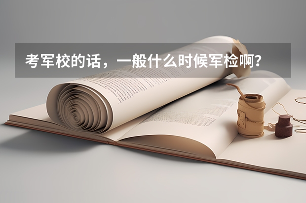 考军校的话,一般什么时候军检啊?