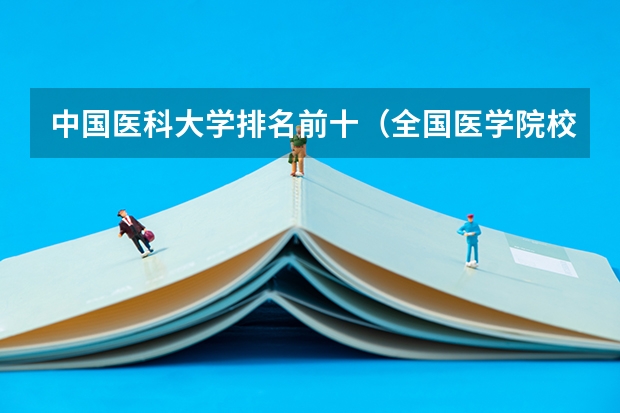 中国医科大学排名前十(全国医学院校排名及录取分数线)
