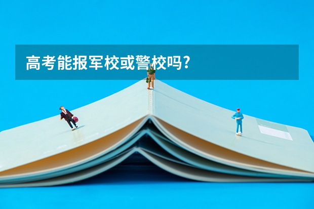 高考能报军校或警校吗?