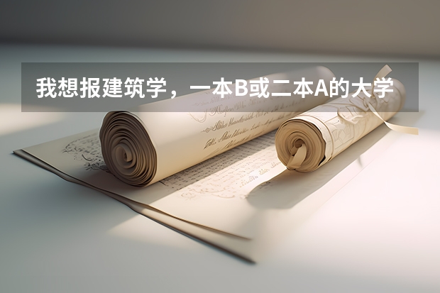 我想报建筑学，一本B或二本A的大学都行，排名是多少