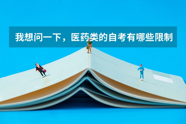 我想问一下,医药类的自考有哪些限制?因为我是第一次自考,我怎么才能知道什么时候要报名呢?