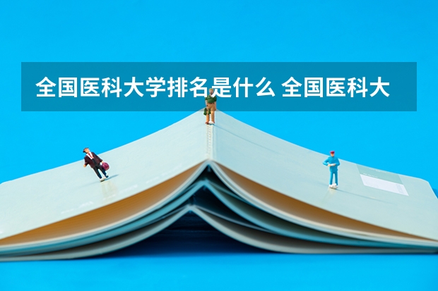 全国医科大学排名是什么 全国医科大学排名最新排名