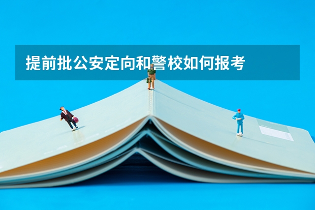 提前批公安定向和警校如何报考