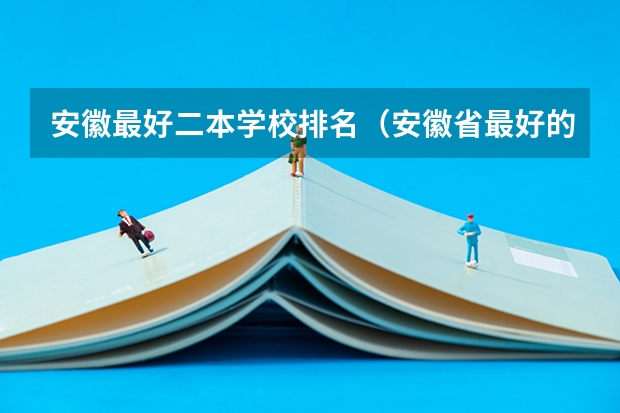安徽最好二本学校排名（安徽省最好的二本大学）