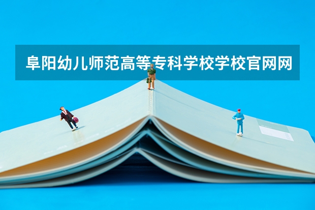 阜阳幼儿师范高等专科学校学校官网网址 阜阳幼儿师范高等专科学校简介