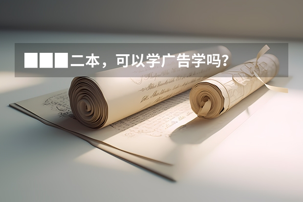 ▉▉▉二本,可以学广告学吗?