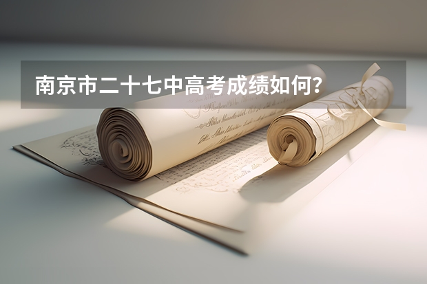 南京市二十七中高考成绩如何？