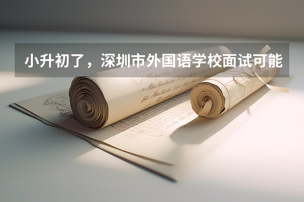 小升初了,深圳市外国语学校面试可能有哪些题?应该注意些什么?需要掌握哪些英语口语